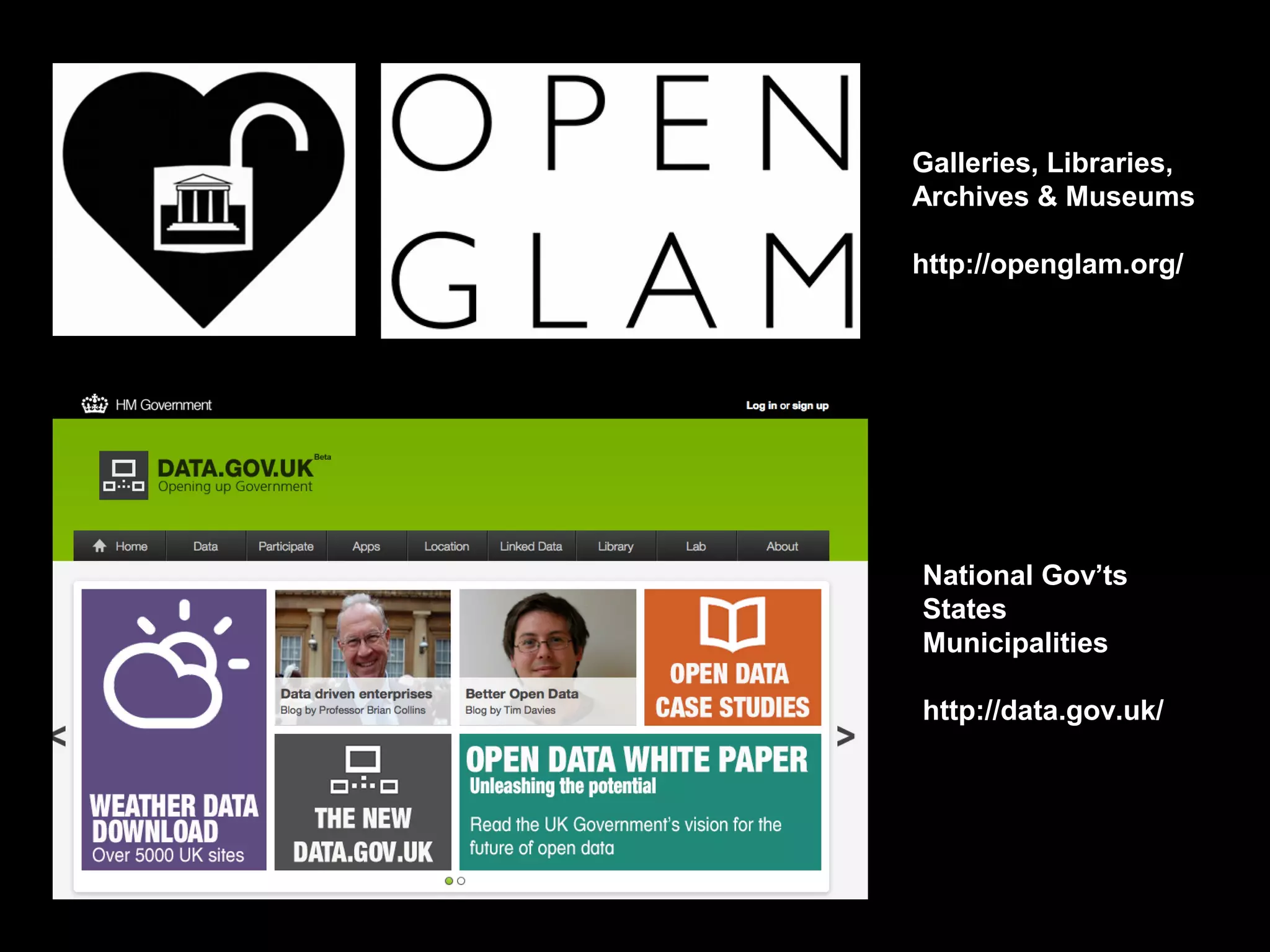 Galleries, Libraries,
Archives & Museums

http://openglam.org/




National Gov’ts
States
Municipalities

http://data.gov.uk/
 