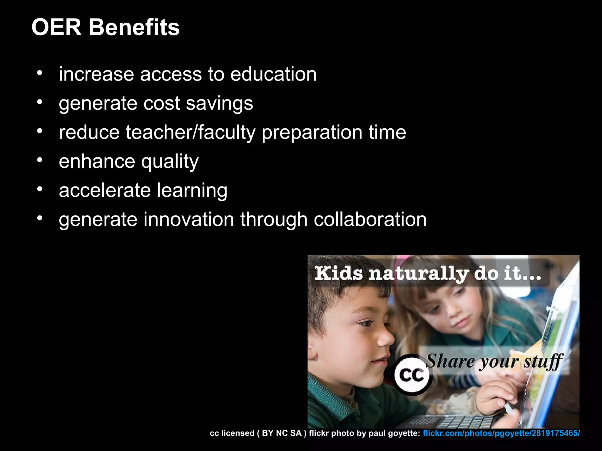 OER Benefits
•   increase access to education
•   generate cost savings
•   reduce teacher/faculty preparation time
•   enhance quality
•   accelerate learning
•   generate innovation through collaboration




                    cc licensed ( BY NC SA ) flickr photo by paul goyette: flickr.com/photos/pgoyette/2819175465/
 