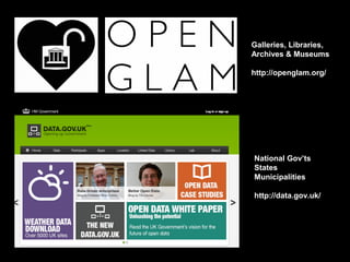 Galleries, Libraries,
Archives & Museums

http://openglam.org/




National Gov’ts
States
Municipalities

http://data.gov.uk/
 