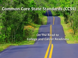 Common Core State Standards (CCSS)

On The Road to
College and Career Readiness

 