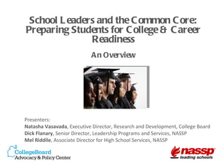 Presenters: Natasha Vasavada , Executive Director, Research and Development, College Board Dick Flanary , Senior Director, Leadership Programs and Services, NASSP Mel Riddile , Associate Director for High School Services, NASSP School Leaders and the Common Core: Preparing Students for College & Career Readiness An Overview 
