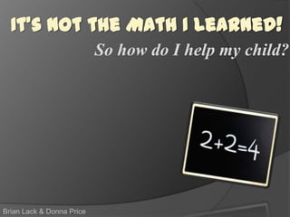 So how do I help my child?
Brian Lack & Donna Price
It’s Not the Math I Learned!
 