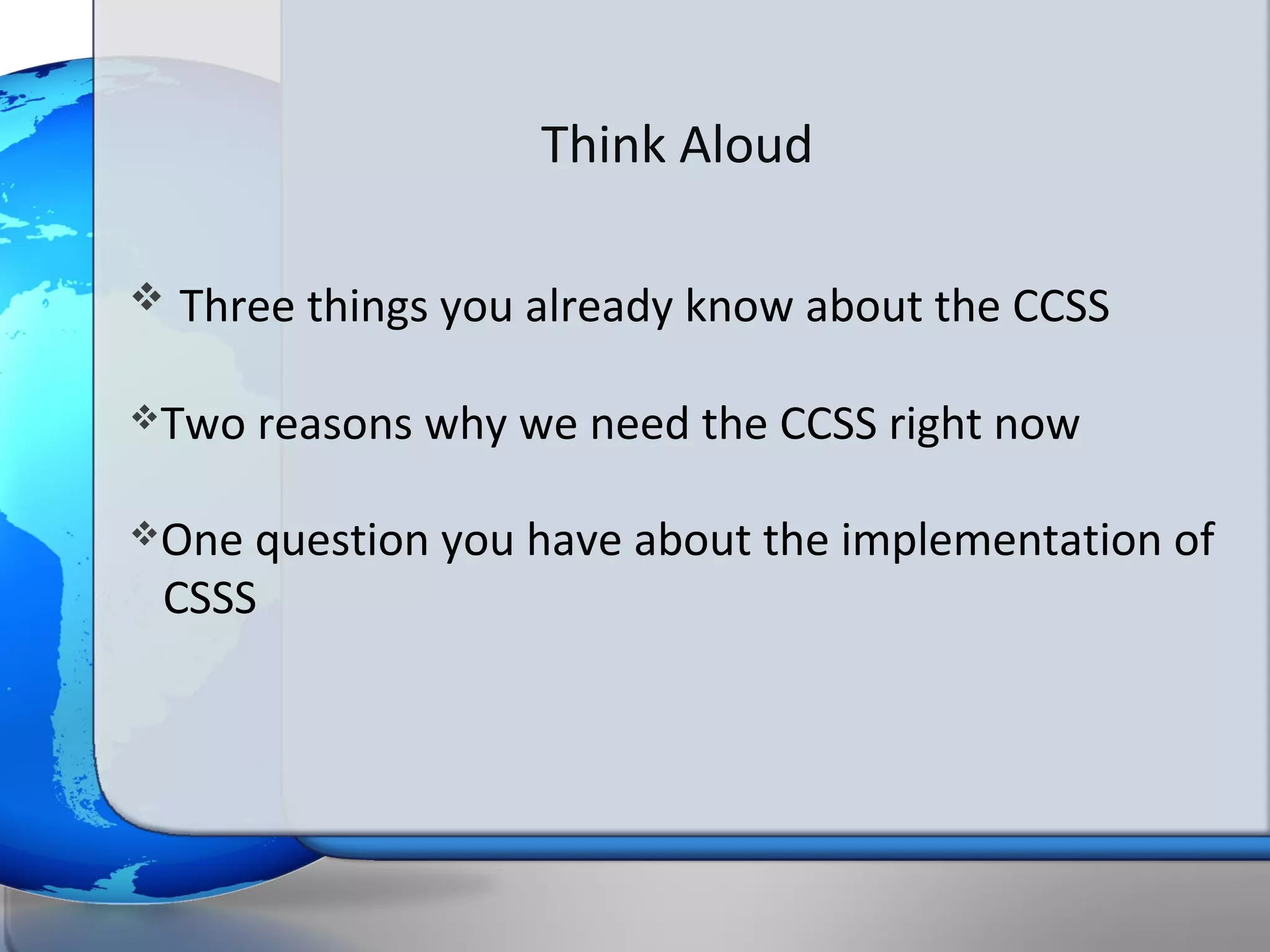 Think Aloud

   Three things you already know about the CCSS

Two   reasons why we need the CCSS right now

One question you have about the implementation of
 CSSS
 
