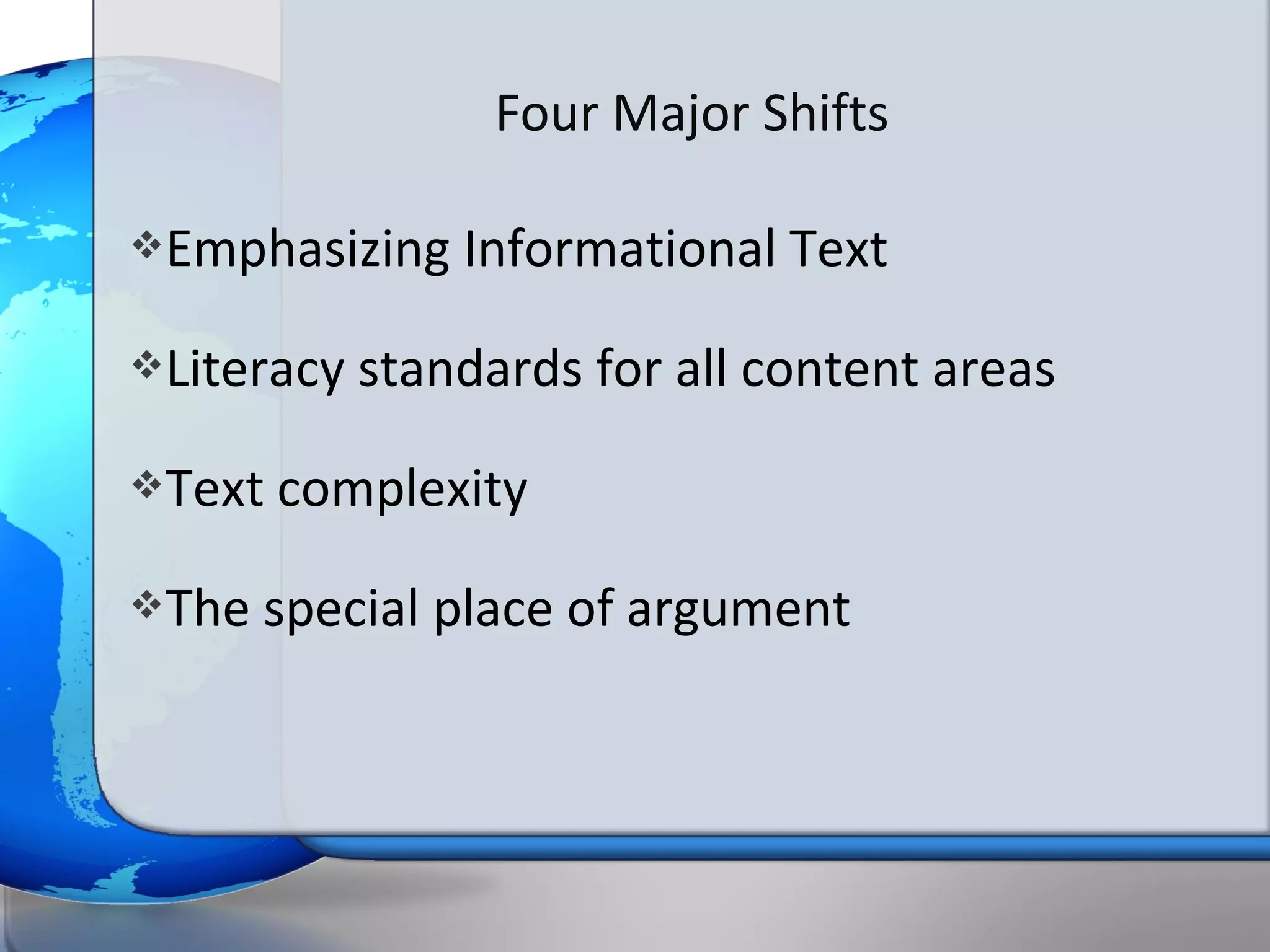 Four Major Shifts

Emphasizing    Informational Text
Literacy   standards for all content areas
Text   complexity
The   special place of argument
 