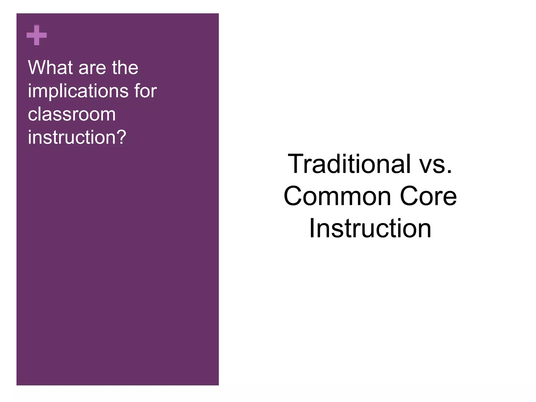 +
What are the
implications for
classroom
instruction?
Traditional vs.
Common Core
Instruction
 