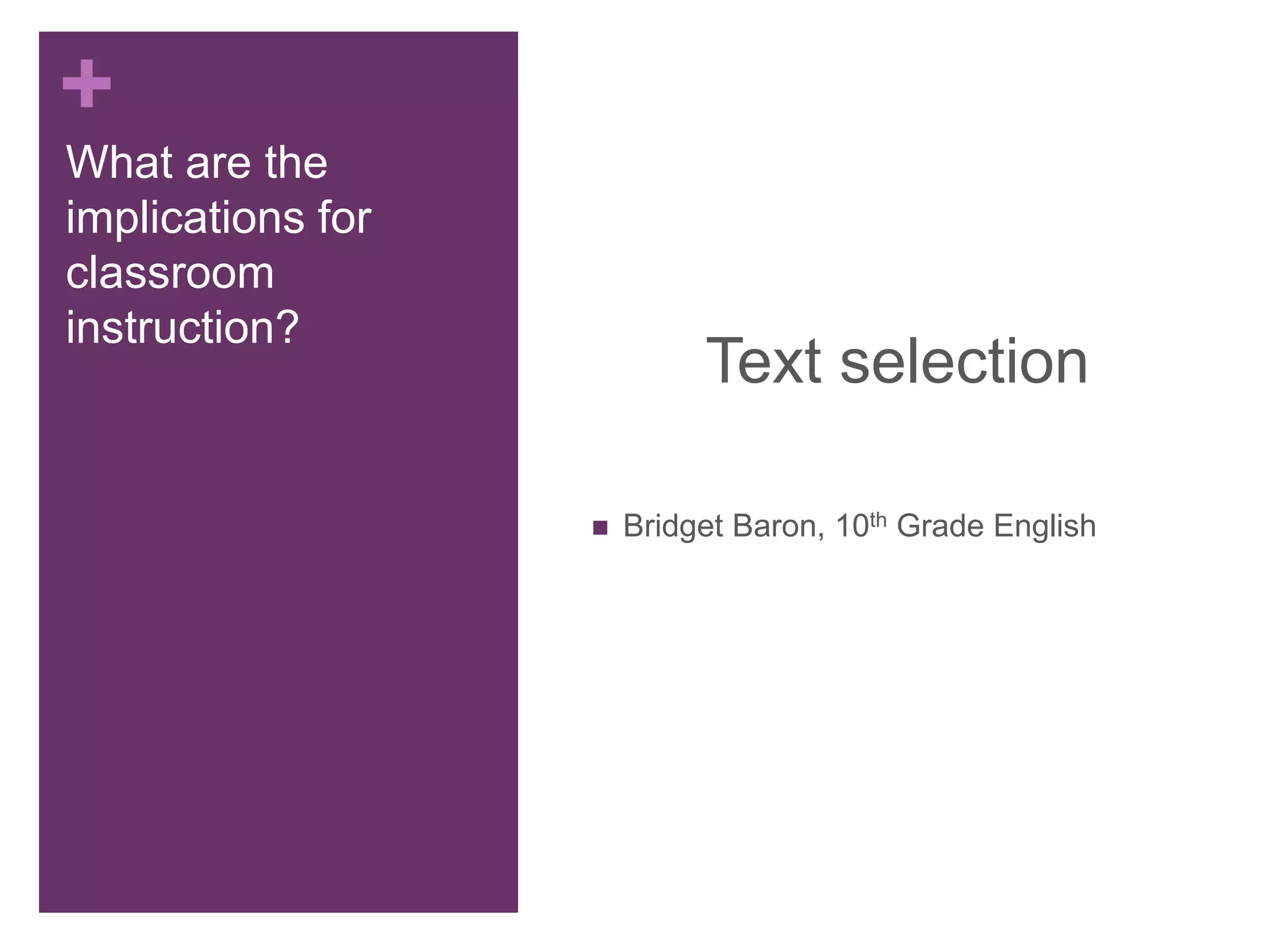+
What are the
implications for
classroom
instruction?
Text selection
 Bridget Baron, 10th Grade English
 