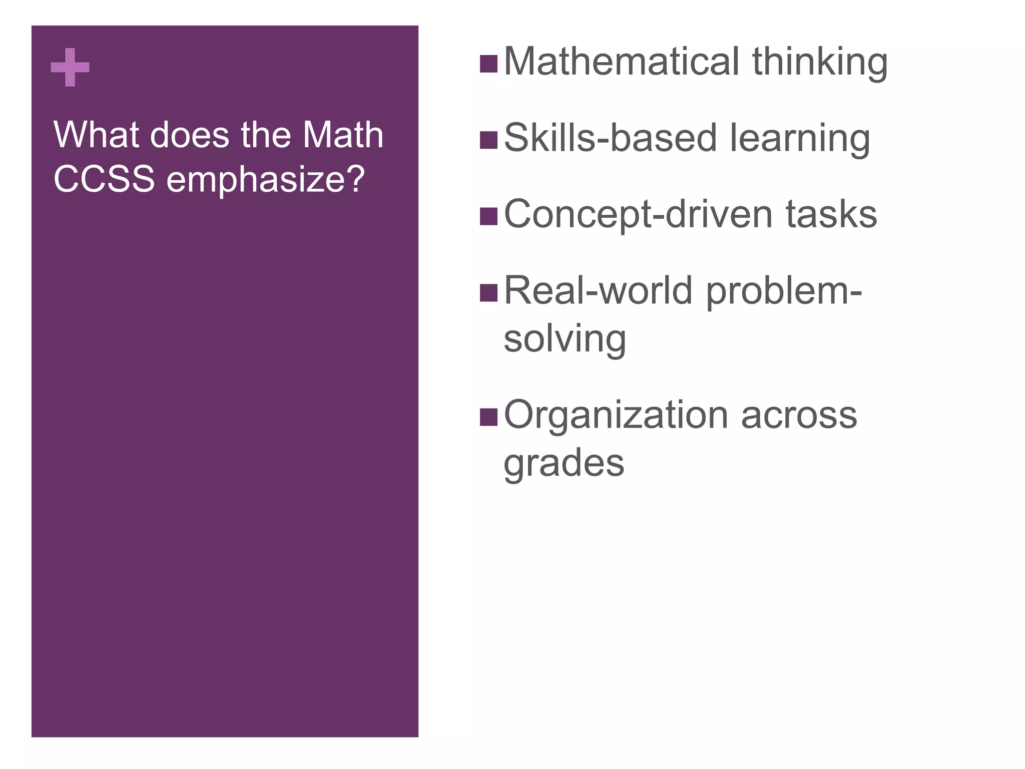 +
What does the Math
CCSS emphasize?
Mathematical thinking
Skills-based learning
Concept-driven tasks
Real-world problem-
solving
Organization across
grades
 