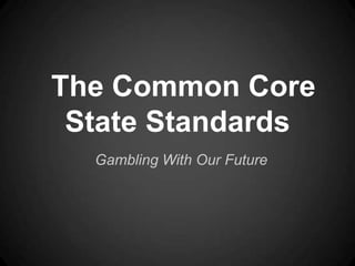 The Common Core
State Standards
Gambling With Our Future

 
