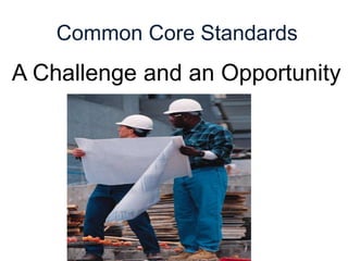 Common Core Standards
A Challenge and an Opportunity
 