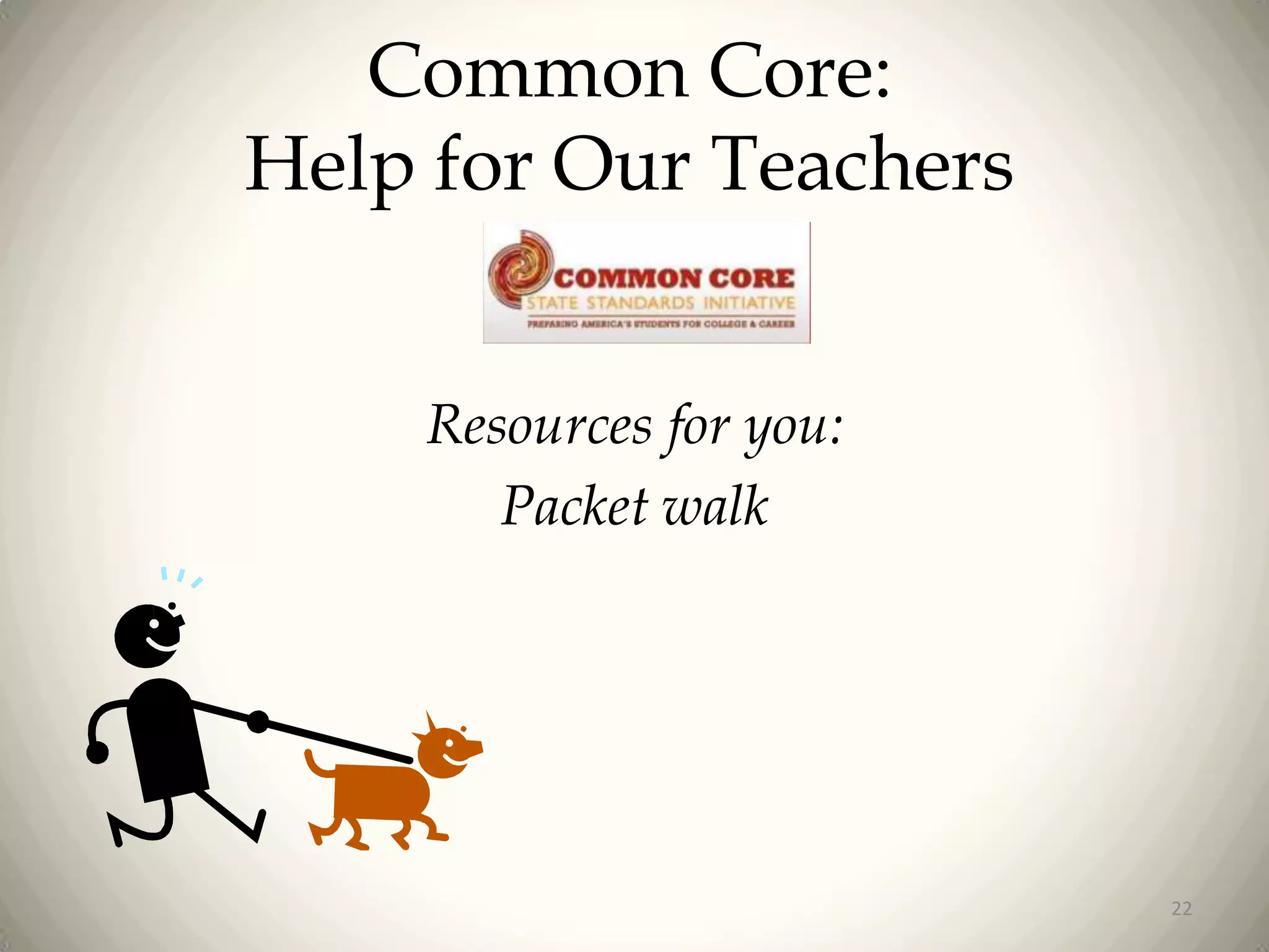 Common Core:
Help for Our Teachers
Resources for you:
Packet walk

22

 