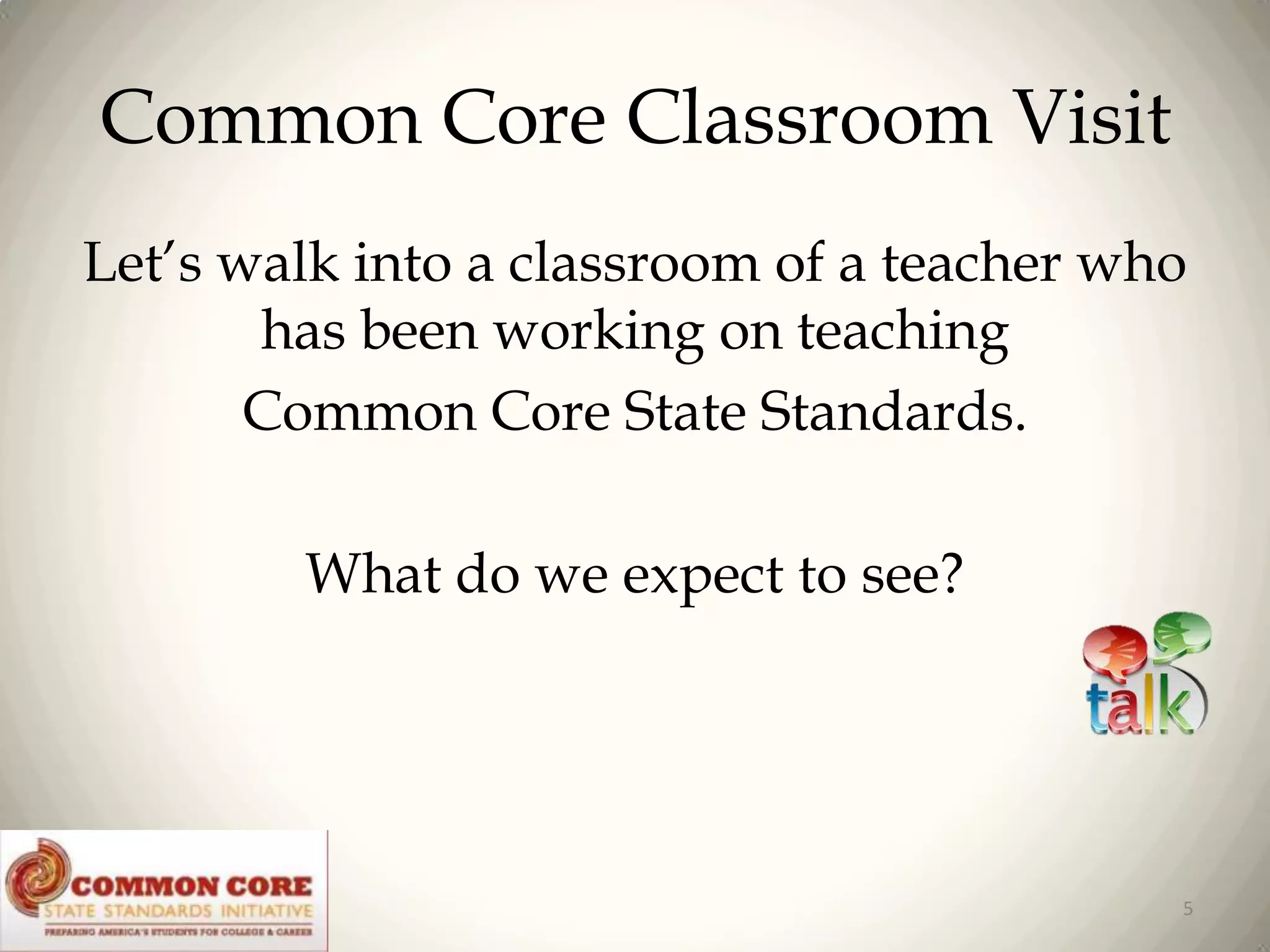 Common Core Classroom Visit
Let’s walk into a classroom of a teacher who
has been working on teaching
Common Core State Standards.

What do we expect to see?

5

 