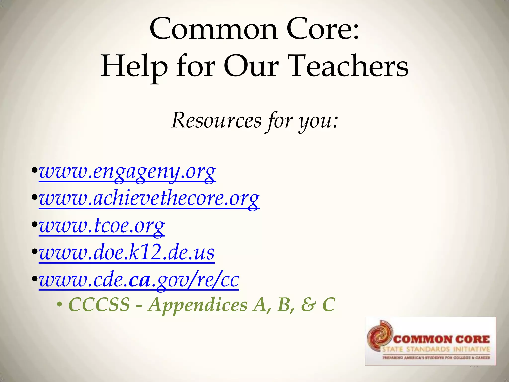 Common Core:
Help for Our Teachers
Resources for you:

•www.engageny.org
•www.achievethecore.org
•www.tcoe.org
•www.doe.k12.de.us
•www.cde.ca.gov/re/cc
• CCCSS - Appendices A, B, & C
23

 