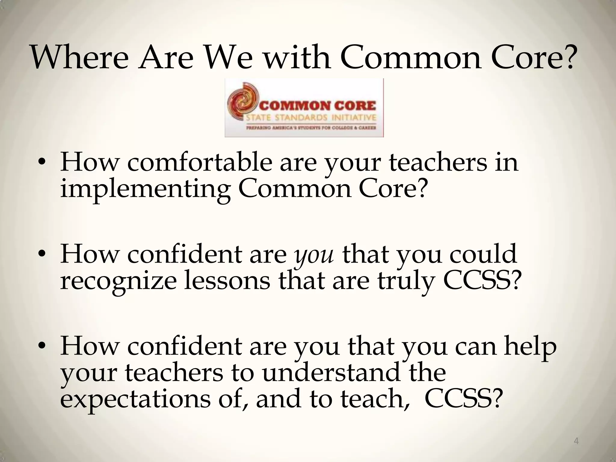 Where Are We with Common Core?
• How comfortable are your teachers in
implementing Common Core?
• How confident are you that you could
recognize lessons that are truly CCSS?
• How confident are you that you can help
your teachers to understand the
expectations of, and to teach, CCSS?
4

 