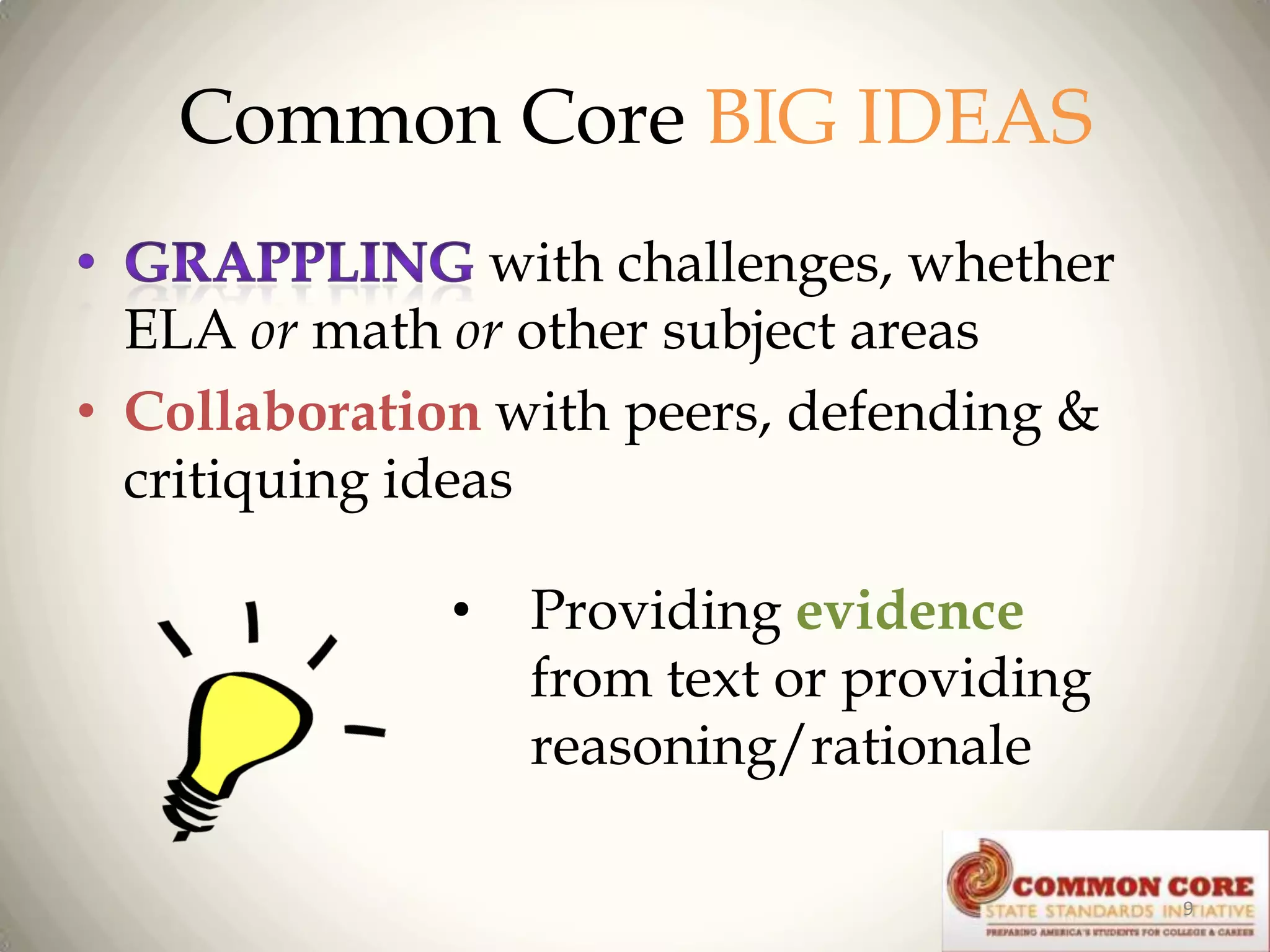Common Core BIG IDEAS
with challenges, whether
ELA or math or other subject areas
• Collaboration with peers, defending &
critiquing ideas
•

Providing evidence
from text or providing
reasoning/rationale
9

 