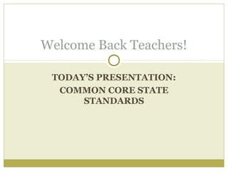 Welcome Back Teachers! 
TODAY’S PRESENTATION: 
COMMON CORE STATE 
STANDARDS 
 