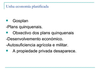 Unha economía planificada


   Gosplan
-Plans quinquenais.
   Obxectivo dos plans quinquenais
-Desenvolvemento económico.
-Autosuficiencia agrícola e militar.
   A propiedade privada desaparece.
 