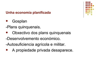 Unha economía planificada

   Gosplan
-Plans quinquenais.
   Obxectivo dos plans quinquenais
-Desenvolvemento económico.
-Autosuficiencia agrícola e militar.
   A propiedade privada desaparece.
 