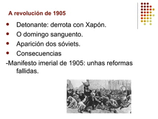 A revolución de 1905
  Detonante: derrota con Xapón.
  O domingo sanguento.
  Aparición dos sóviets.
  Consecuencias
-Manifesto imerial de 1905: unhas reformas
   fallidas.
 