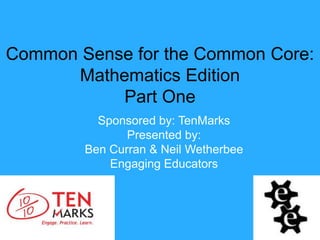 Common Sense for the Common Core:
      Mathematics Edition
           Part One
          Sponsored by: TenMarks
               Presented by:
        Ben Curran & Neil Wetherbee
            Engaging Educators
 