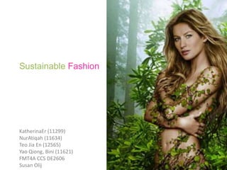 Sustainable Fashion
KatherinaEr (11299)
NurAtiqah (11634)
Teo Jia En (12565)
Yao Qiong, Bini (11621)
FMT4A CCS DE2606
Susan Olij
 