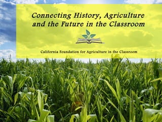 Connecting History, Agriculture  and the Future in the Classroom   California Foundation for Agriculture in the Classroom 