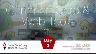 ACADEMY
Common Core &
Web Tools
MARTIN CISNEROS 
ACADEMIC TECHNOLOGY SPECIALIST 
MCISNEROS@SCCOE.ORG
Day
3
 