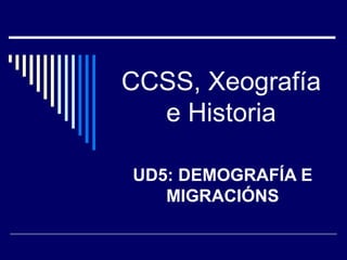 CCSS, Xeografía
  e Historia

UD5: DEMOGRAFÍA E
   MIGRACIÓNS
 