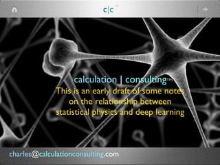 calculation | consulting
This is an early draft of some notes
on the relationship between
statistical physics and deep learning
(TM)
c|c
(TM)
charles@calculationconsulting.com
 