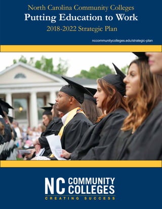 nccommunitycolleges.edu/strategic-plan
North Carolina Community Colleges
Putting Education to Work
2018-2022 Strategic Plan
 