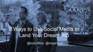 8 Ways to Use Social Media to 
Land Your Dream Job 
@bobruffolo @impactbnd 
 