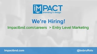 We’re Hiring! 
Impactbnd.com/careers > Entry Level Marketing 
Impactbnd.com @bobruffolo 
 