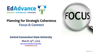 Planning for Strategic Coherence
Focus & Connect
Central Connecticut State University
March 19th, 2019
http://www.slideshare.net/jpcostasr
costa@edadvance.org
Jonathan P. Costa
 