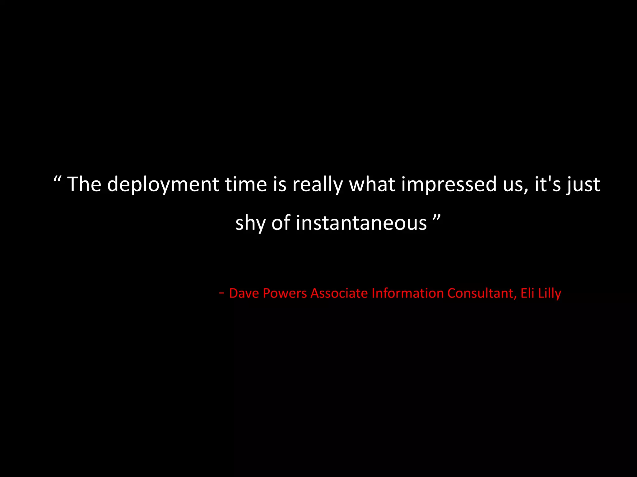 “ The deployment time is really what impressed us, it&apos;s just shy of instantaneous ” - Dave Powers Associate Information Consultant, Eli Lilly