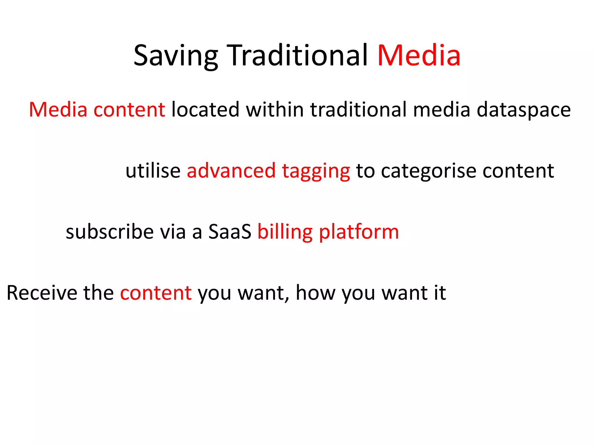 Saving Traditional Media	Media content located within traditional media dataspace			utilise advanced tagging to categorise content		subscribe via a SaaSbilling platformReceive the content you want, how you want it 
