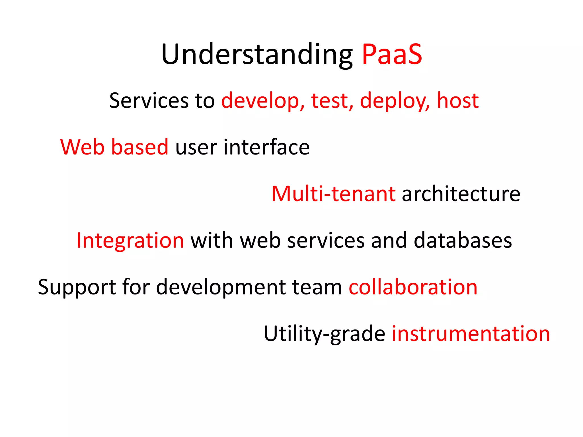 Understanding PaaSServices to develop, test, deploy, hostWeb based user interfaceMulti-tenant architectureIntegration with web services and databasesSupport for development team collaborationUtility-grade instrumentation