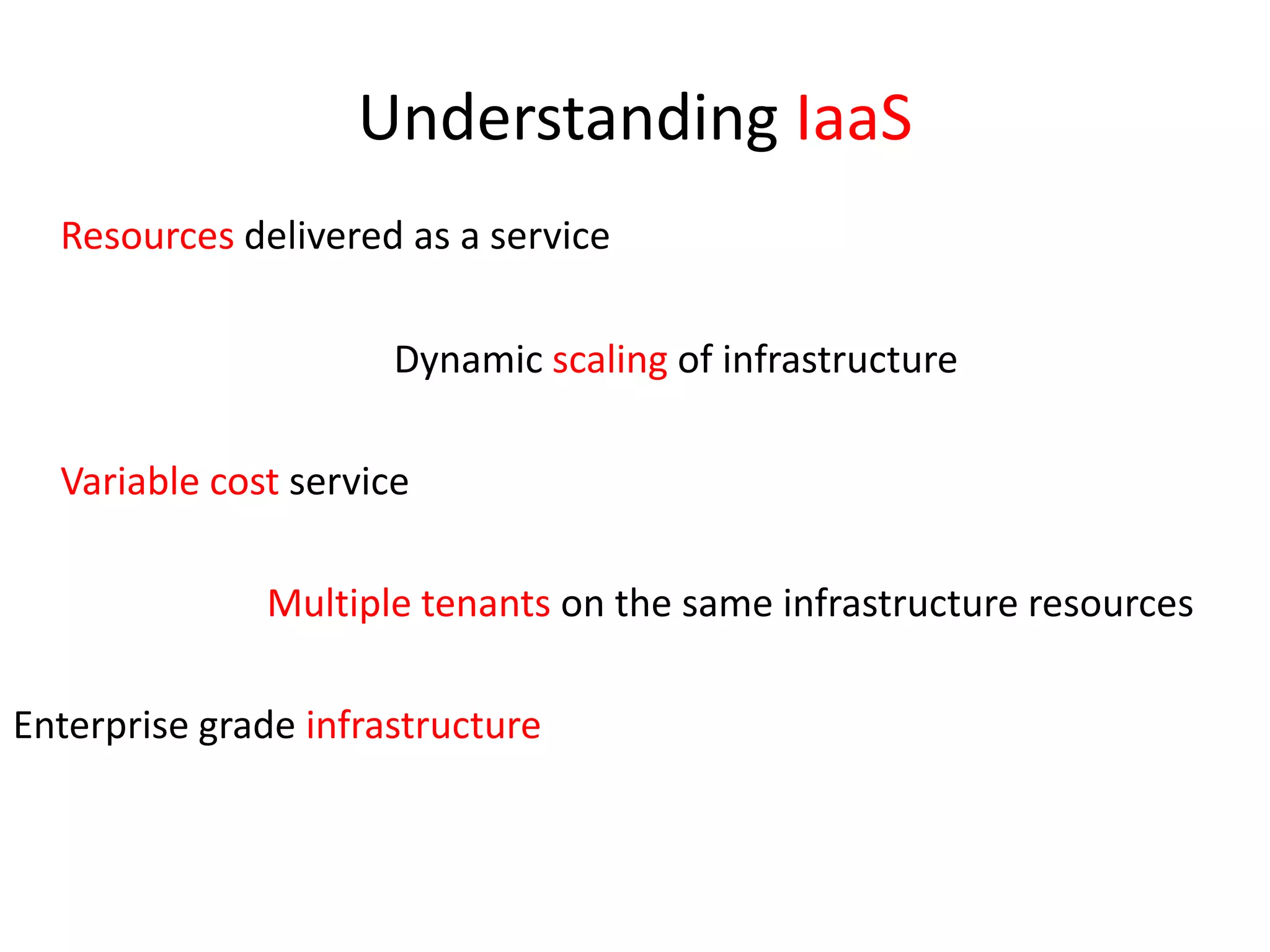 Understanding IaaSResources delivered as a service 				Dynamic scaling of infrastructure	Variable cost service			Multiple tenants on the same infrastructure resourcesEnterprise grade infrastructure