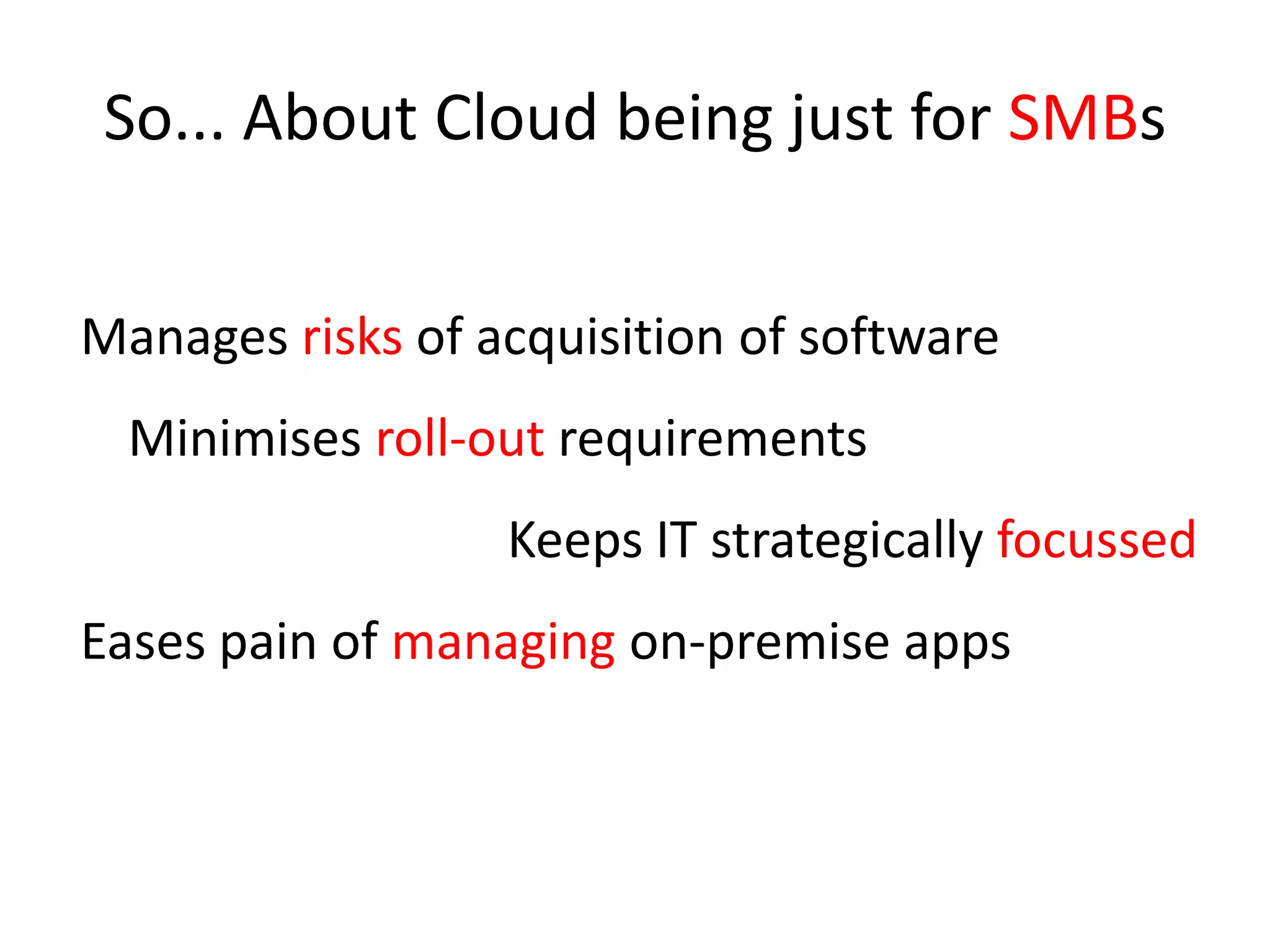 So... About Cloud being just for SMBsManages risks of acquisition of software	Minimises roll-out requirementsKeeps IT strategically focussedEases pain of managing on-premise apps