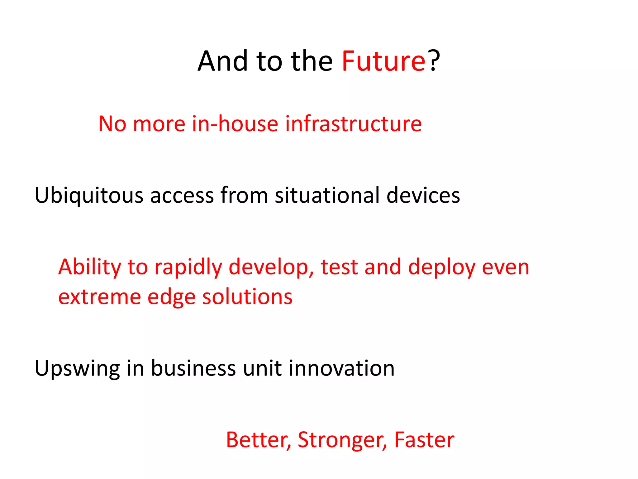 And to the Future?No more in-house infrastructureUbiquitous access from situational devicesAbility to rapidly develop, test and deploy even extreme edge solutionsUpswing in business unit innovationBetter, Stronger, Faster