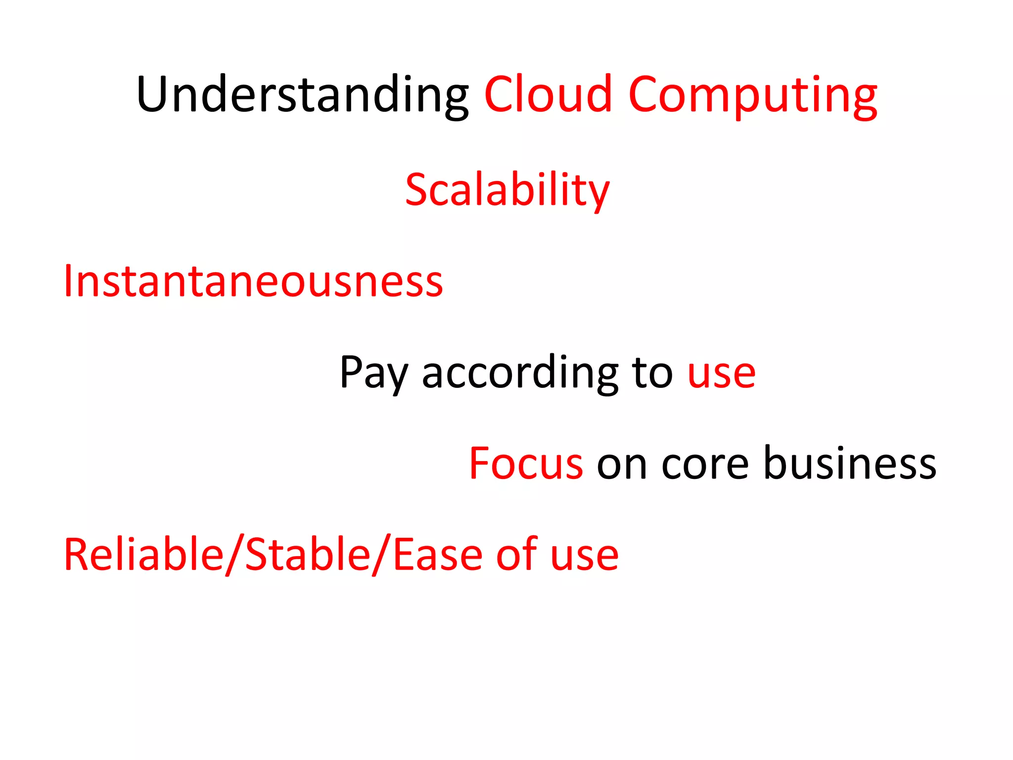 Understanding Cloud ComputingScalabilityInstantaneousnessPay according to use					Focus on core businessReliable/Stable/Ease of use