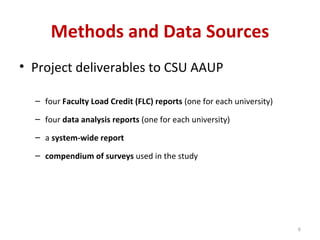 Methods and Data Sources Project deliverables to CSU AAUP four  Faculty Load Credit (FLC) reports  (one for each university) four  data analysis reports  (one for each university) a  system-wide report compendium of surveys  used in the study 