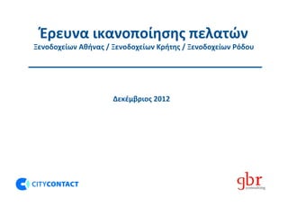 Έρευνα ικανοποίησης πελατών
Ξενοδοχείων Αθήνας / Ξενοδοχείων Κρήτης / Ξενοδοχείων Ρόδου




                     Δεκέμβριος 2012
 
