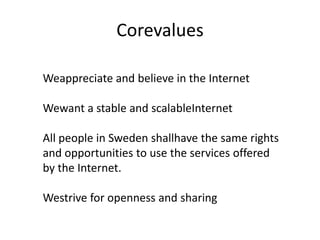 Corevalues<br />Weappreciate and believe in the Internet<br />Wewant a stable and scalableInternet<br />All people in Swed...