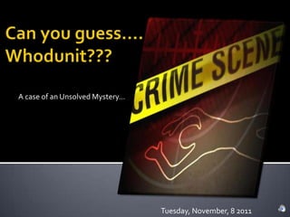 A case of an Unsolved Mystery…




                                 Tuesday, November, 8 2011
 