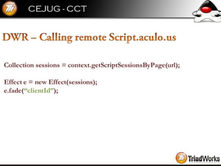 Collection sessions = context.getScriptSessionsByPage(url); Effect e = new Effect(sessions); e.fade( “clientId” ); 