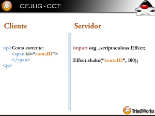import  org...scriptaculous.Effect; Effect.shake(“ contaID ”, 100); <p> Conta corrente: <span  id =“ contaID ”> </span> <p> 