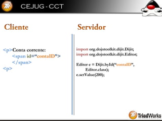 import  org.dojotoolkit.dijit.Dijit; import  org.dojotoolkit.dijit.Editor; Editor e = Dijit.byId(“ contaID ”, Editor.class); e.setValue(200); <p> Conta corrente: <span  id =“ contaID ”> </span> <p> 