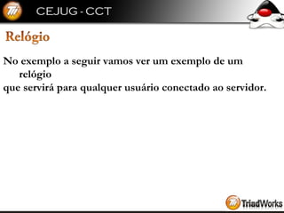 No exemplo a seguir vamos ver um exemplo de um relógio  que servirá para qualquer usuário conectado ao servidor. 