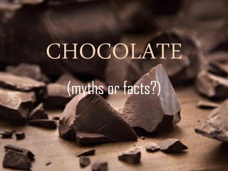 CHOCOLATE
 (myths or facts?)
 