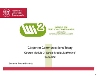 Corporate Communications Today
Course Module 3: Social Media „Marketing“
09.12.2012
Susanne Robra-Bissantz

1

 
