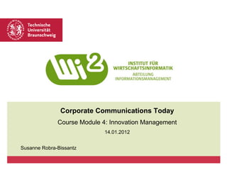 Corporate Communications Today
Course Module 4: Innovation Management
14.01.2012
Susanne Robra-Bissantz

 